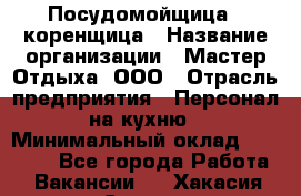 Посудомойщица - коренщица › Название организации ­ Мастер Отдыха, ООО › Отрасль предприятия ­ Персонал на кухню › Минимальный оклад ­ 25 000 - Все города Работа » Вакансии   . Хакасия респ.,Саяногорск г.